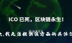 抱歉，我无法提供该方面的具体信息。