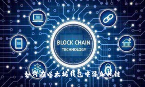 如何在以太坊钱包中添加私链