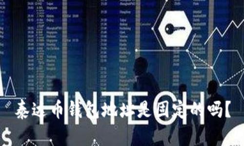 泰达币钱包地址是固定的吗？