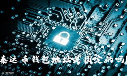 泰达币钱包地址是固定的吗？