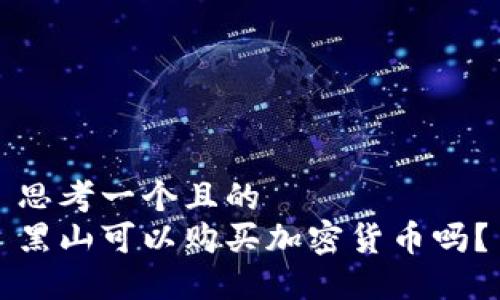 思考一个且的  
黑山可以购买加密货币吗？