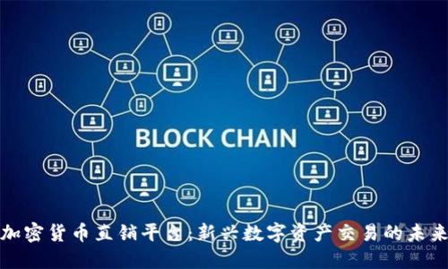 加密货币直销平台：新兴数字资产交易的未来