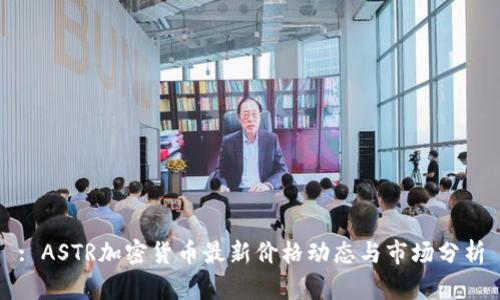 : ASTR加密货币最新价格动态与市场分析