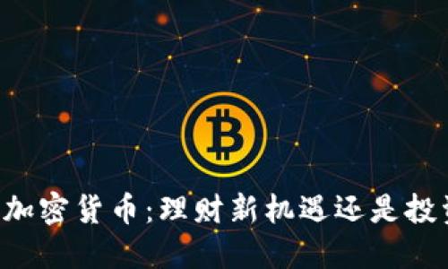 : 10万加密货币：理财新机遇还是投资陷阱？