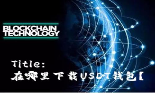 Title:
在哪里下载USDT钱包？
